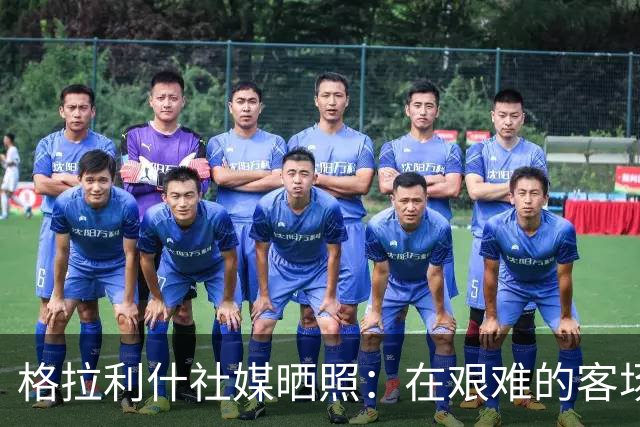 格拉利什社媒晒照：在艰难的客场比赛中收获一分