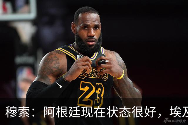 穆索：阿根廷现在状态很好，埃及很强但我们无论谁上场信念都一致