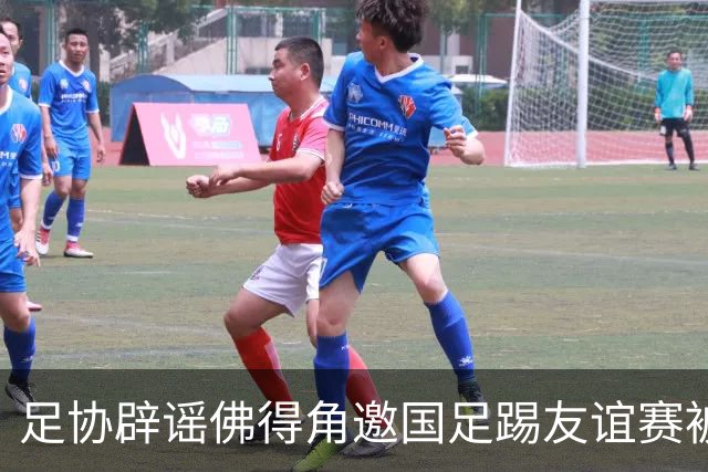 足协辟谣佛得角邀国足踢友谊赛被拒：暂未收到对方书面函件